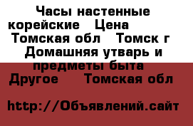 Часы настенные корейские › Цена ­ 1 000 - Томская обл., Томск г. Домашняя утварь и предметы быта » Другое   . Томская обл.